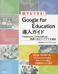 誰でもできる！Ｇｏｏｇｌｅ　ｆｏｒ　Ｅｄｕｃａｔｉｏｎ導入ガイド　Ｃｌａｓｓｒｏｏｍ、Ｃｈｒｏｍｅｂｏｏｋ、授業に役立つアプリを解説