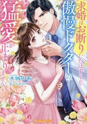 求婚はお断りしたはずですが！？傲慢ドクターの猛愛が止まりません