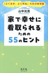 「家で幸せに看取られる」ための５５のヒント　「よく生き、よく死ぬ」ための新常識