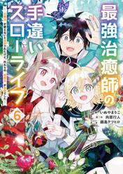 最強治癒師の手違いスローライフ　「白魔法」が使えないと追放されたけど、代わりの「城魔法」が無敵でした　６