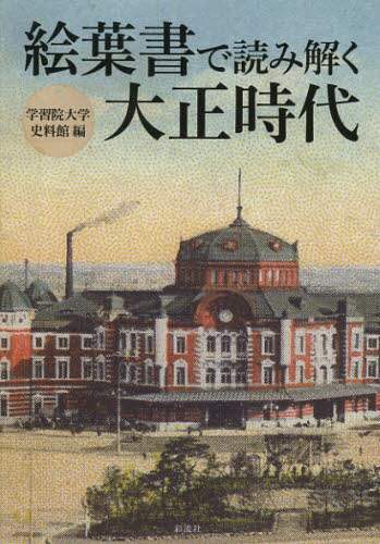 素敵な 絵葉書で読み解く大正時代/学習院大学史料館／編 本 日本史