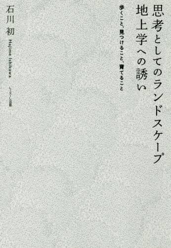 思考としてのランドスケープ地上学への誘い　歩くこと、見つけること、育てること