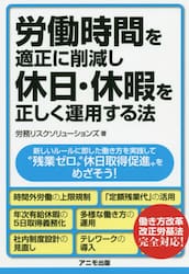 労働時間を適正に削減し、休日・休暇を正しく運用する法　新しいルールに即した働き方を実践して“残業ゼロ”“休日取得促進”をめざそう！