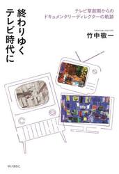 終わりゆくテレビ時代に　テレビ草創期からのドキュメンタリーディレクターの軌跡