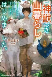 この度、神獣つき山暮らしはじめました。　脱サラして移住した山は、神獣たちの住まう神域でした！？