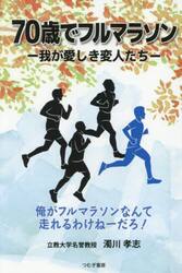 ７０歳でフルマラソン　我が愛しき変人たち　俺がフルマラソンなんて走れるわけねーだろ！