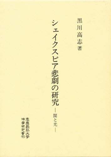 シェイクスピア悲劇の研究 闇と光/黒川高志／著 本