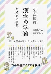 小学校国語漢字の学習アイデア事典　楽しく学んでしっかり身につく！