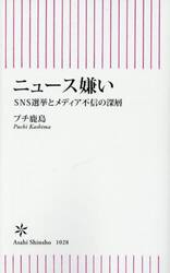 ニュース嫌い　ＳＮＳ選挙とメディア不信の深層