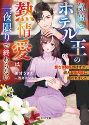 気高きホテル王の熱情愛は一夜限りで終わらない　愛なき関係のはずが、燃える独占欲に囲われました