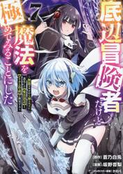 底辺冒険者だけど魔法を極めてみることにした　無能スキルから神スキルに進化した〈魔法創造〉と〈アイテム作成〉で無双する　７