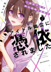 ド根暗少女が再生回数１億級のアイドル幽霊に憑依されました　１
