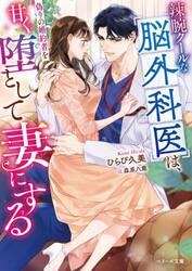 辣腕クールな脳外科医は、偽りの婚約者を甘く堕として妻にする