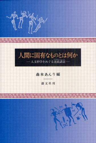 人間に固有なものとは何か　人文科学をめぐる連続講演