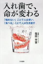 入れ歯で、命が変わる　「噛めない」ことで人は老い、「食べる」ことで人は生き直す