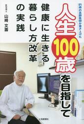 人生１００歳を目指して　健康に生きる暮らし方改革の実践　８５歳の高齢医師が書き上げた