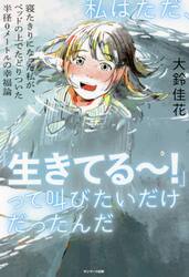 私はただ、「生きてる〜！」って叫びたいだけだったんだ　寝たきりになった私が、ベッドの上でたどりついた半径０メートルの幸福論
