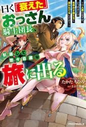 曰く「衰えた」おっさん騎士団長、引退して悠々自適な旅に出る　一人旅のはずが、いつのまにか各界の才能たちに追われてるんだが？
