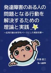 発達障害のある人の問題となる行動を解決するための理論と実践　応用行動分析学をベースにした相談支援
