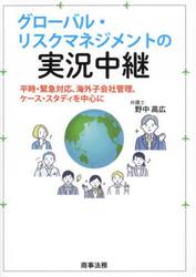 グローバル・リスクマネジメントの実況中継　平時・緊急対応、海外子会社管理、ケース・スタディを中心に
