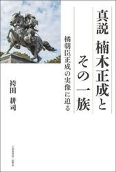 真説楠木正成とその一族　橘朝臣正成の実像に迫る
