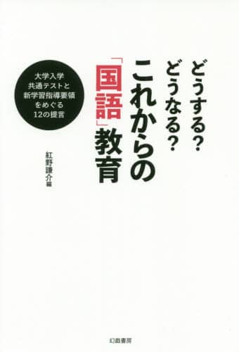 どうする？どうなる？これからの「国語」教育　大学入学共通テストと新学習指導要領をめぐる１２の提言