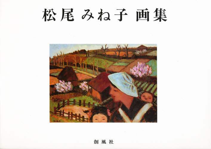 松尾みね子画集/創風社/松尾みね子（単行本） 松尾みね子画集/松尾みね子／著 本 ： オンライン書店e-hon