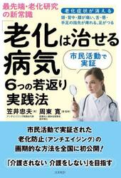 最先端・老化研究の新常識「老化は治せる病気」６つの若返り実践法　市民活動で実証　老化症状が消える　頭・背中・腰が痛い、舌・唇・手足の指先が痺れる、足がつる