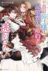 不器用騎士様は記憶喪失の婚約者を逃がさない