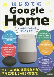 はじめてのＧｏｏｇｌｅ　Ｈｏｍｅ　スマートスピーカーを使いこなそう！　ニュース、音楽、家電操作からさらに楽しい使い方まで