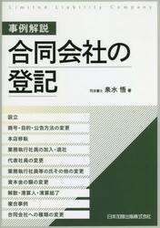 事例解説合同会社の登記　設立、商号・目的・公告方法の変更、本店移転、業務執行社員の加入・退社、代表社員の変更、業務執行社員等の氏その他の変更、資本金の額の変更、解散・清算人・清算結了、複合事例、合同会社への種類の変更