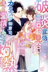 破談覚悟のお見合いのはずが、カタブツ御曹司から注がれる愛情がムッツリなみに灼熱でした！