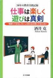 仕事は楽しく、遊びは真剣　３８年の教育実践記録　「教師っておもしろい」と思える仕事にするために