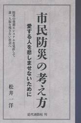 市民防災の考え方　愛する人を悲しませないために　防災の発想とシステムを見直して誰一人取り残さない社会へ