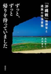 ずっと、ずっと帰りを待っていました　「沖縄戦」指揮官と遺族の往復書簡