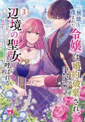 無能と蔑まれた令嬢は婚約破棄され、辺境の聖女と呼ばれる　傲慢な婚約者を捨て、護衛騎士と幸せになります　３