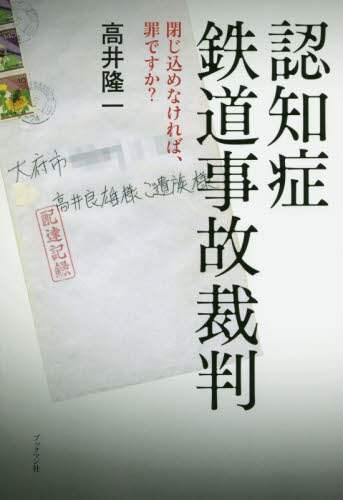 認知症鉄道事故裁判　閉じ込めなければ、罪ですか？