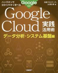 Ｇｏｏｇｌｅ　Ｃｌｏｕｄ実践活用術　ハンズオンで分かりやすく学べる　データ分析・システム基盤編