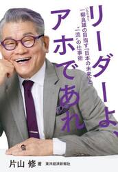 リーダーよ、アホであれ　一柳良雄の目指す「日本の未来」と“一流”の仕事術