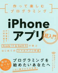 作って楽しむプログラミングｉＰｈｏｎｅアプリ超入門　Ｘｃｏｄｅ　１１　＆　Ｓｗｉｆｔ　５で学ぶはじめてのスマホアプリ作成