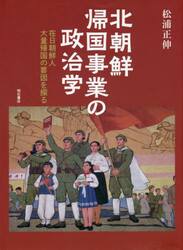 北朝鮮帰国事業の政治学　在日朝鮮人大量帰国の要因を探る