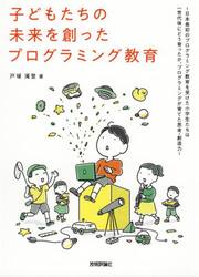 子どもたちの未来を創ったプログラミング教育　日本最初のプログラミング教育を受けた小学生たちは一世代後にどう育ったか、プログラミングが育てた思考・創造力