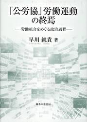 「公労協」労働運動の終焉　労働組合をめぐる政治過程