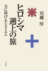 ヒロシマ遡上の旅　父に捧げるレクイエム