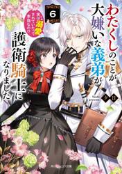 わたくしのことが大嫌いな義弟が護衛騎士になりました　実は溺愛されていたって本当なの！？　６