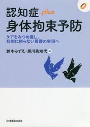 認知症ｐｌｕｓ身体拘束予防　ケアをみつめ直し、抑制に頼らない看護の実現へ