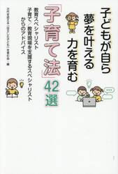 子どもが自ら夢を叶える力を育む「子育て法」４２選　教育スペシャリスト・子育て／教育現場を支援するスペシャリストからのアドバイス