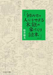 初めての人にもできる！木組の家づくり絵本　木組の家のみかた、みせかた、つくりかた　架構編