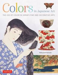 Ｃｏｌｏｒｓ　ｉｎ　Ｊａｐａｎｅｓｅ　Ａｒｔ　ＴＨＥ　ＵＳＥ　ＯＦ　ＣＯＬＯＲ　ＩＮ　ＪＡＰＡＮ’Ｓ　ＦＩＮＥ　ＡＮＤ　ＤＥＣＯＲＡＴＩＶＥ　ＡＲＴＳ