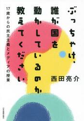 ぶっちゃけ、誰が国を動かしているのか教えてください　１７歳からの民主主義とメディアの授業
